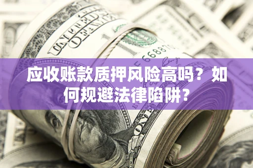 武汉应收账款质押风险高吗？如何规避法律陷阱？