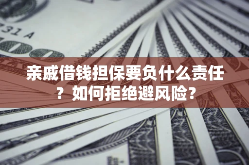 武汉亲戚借钱担保要负什么责任？如何拒绝避风险？