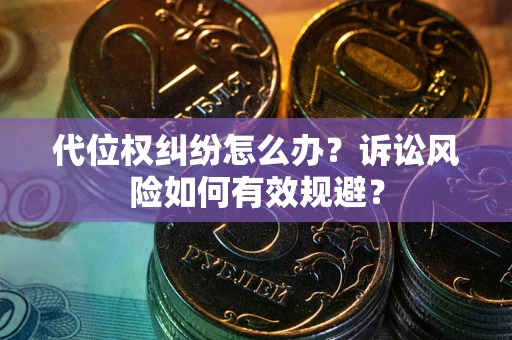 武汉代位权纠纷怎么办？诉讼风险如何有效规避？