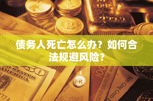 武汉债务人死亡怎么办？如何合法规避风险？