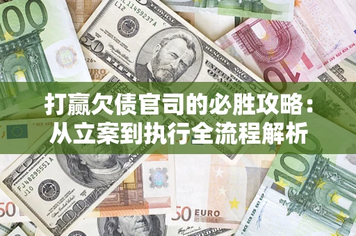 武汉打赢欠债官司的必胜攻略：从立案到执行全流程解析