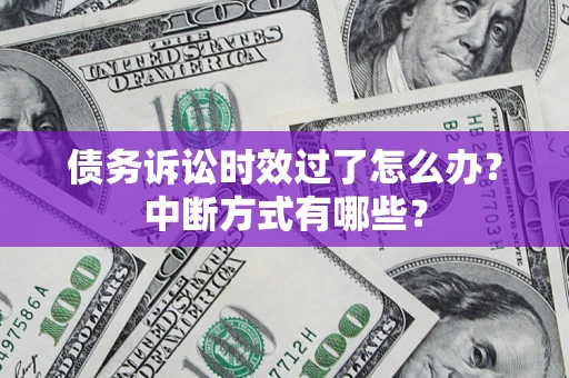 武汉债务诉讼时效过了怎么办？中断方式有哪些？
