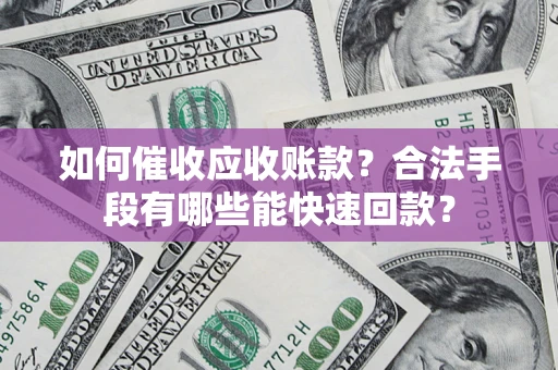 武汉如何催收应收账款？合法手段有哪些能快速回款？