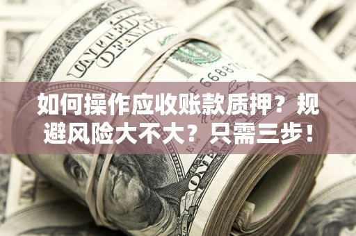 武汉如何操作应收账款质押？规避风险大不大？只需三步！