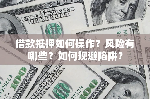 武汉借款抵押如何操作?风险有哪些?如何规避陷阱? 武汉借款抵押如何操作?风险有哪些?如何规避陷阱?