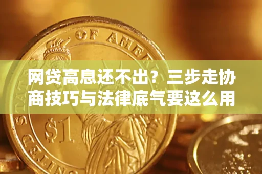 武汉网贷高息还不出？三步走协商技巧与法律底气要这么用