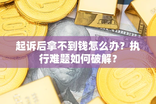 武汉起诉后拿不到钱怎么办?执行难题如何破解? 武汉起诉后拿不到钱怎么办?执行难题如何破解?