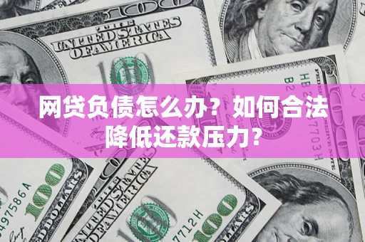 武汉网贷负债怎么办？如何合法降低还款压力？