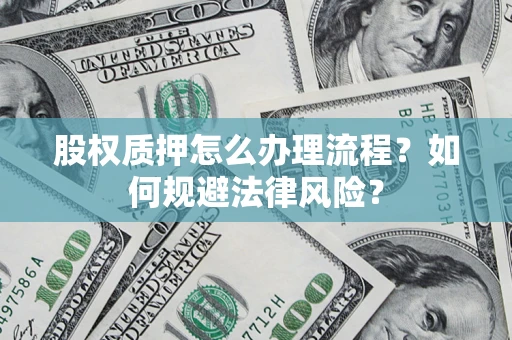 武汉股权质押怎么办理流程？如何规避法律风险？