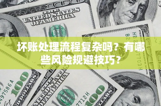 武汉坏账处理流程复杂吗？有哪些风险规避技巧？