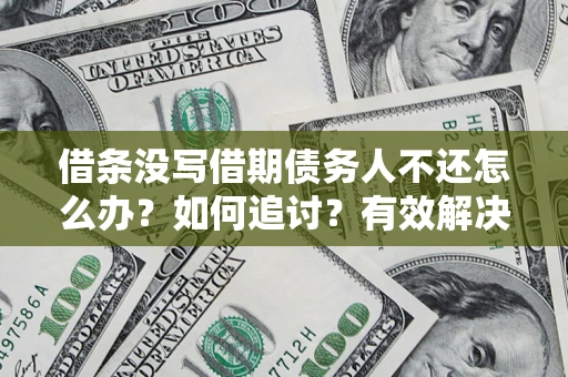 武汉借条没写借期债务人不还怎么办？如何追讨？有效解决方案！
