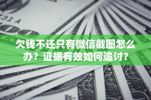 武汉欠钱不还只有微信截图怎么办？证据有效如何追讨？
