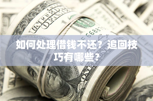 武汉如何处理借钱不还？追回技巧有哪些？