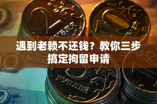武汉遇到老赖不还钱？教你三步搞定拘留申请