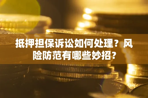 武汉抵押担保诉讼如何处理？风险防范有哪些妙招？