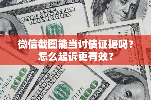 武汉微信截图能当讨债证据吗？怎么起诉更有效？