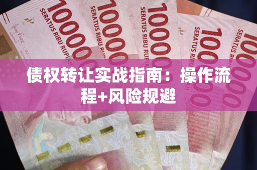 武汉债权转让实战指南：操作流程+风险规避
