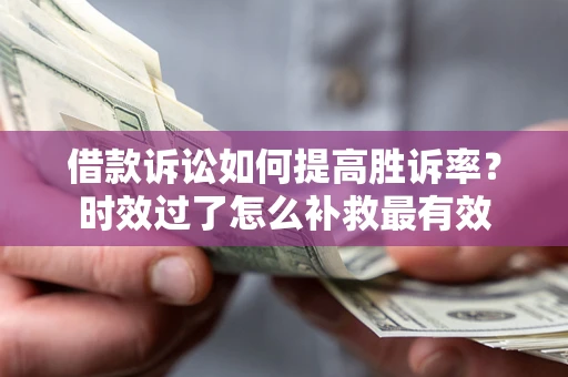 武汉借款诉讼如何提高胜诉率？时效过了怎么补救最有效