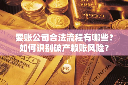 武汉要账公司合法流程有哪些？如何识别破产赖账风险？