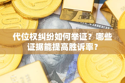 武汉代位权纠纷如何举证？哪些证据能提高胜诉率？