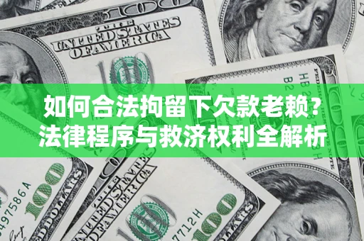 武汉如何合法拘留下欠款老赖？法律程序与救济权利全解析