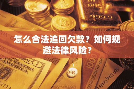 武汉怎么合法追回欠款？如何规避法律风险？
