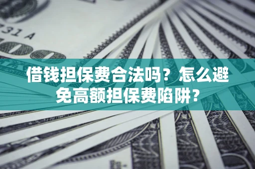 武汉借钱担保费合法吗？怎么避免高额担保费陷阱？