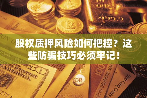武汉股权质押风险如何把控？这些防骗技巧必须牢记！