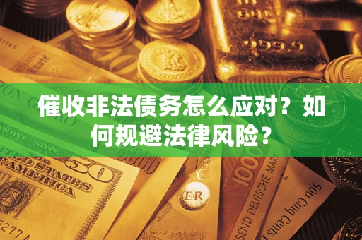 武汉催收非法债务怎么应对？如何规避法律风险？
