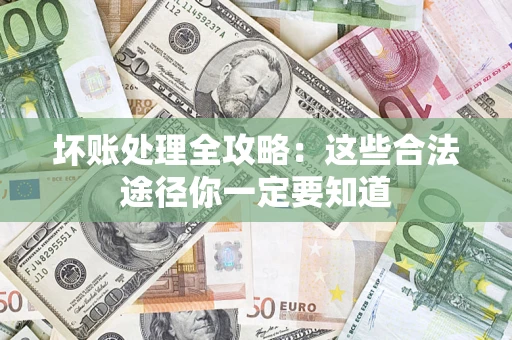 武汉坏账处理全攻略：这些合法途径你一定要知道