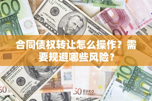 武汉合同债权转让怎么操作？需要规避哪些风险？