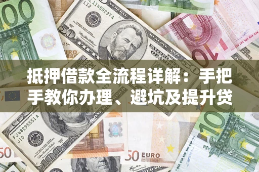 武汉抵押借款全流程详解：手把手教你办理、避坑及提升贷款额度