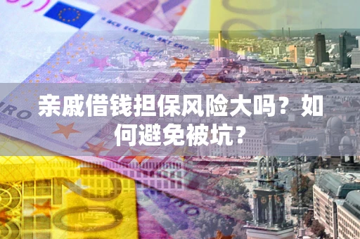 武汉亲戚借钱担保风险大吗？如何避免被坑？