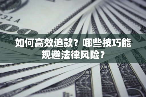 武汉如何高效追款？哪些技巧能规避法律风险？