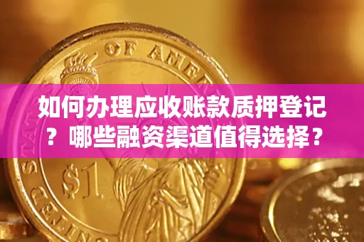 武汉如何办理应收账款质押登记？哪些融资渠道值得选择？