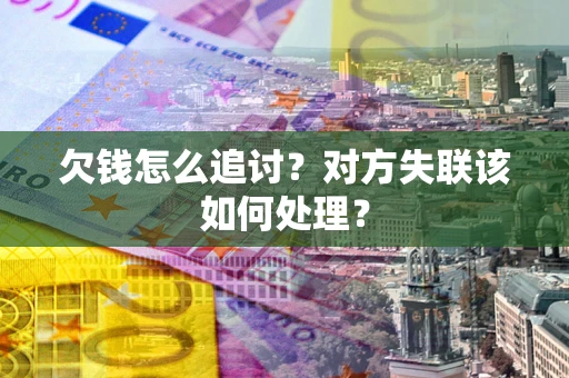 武汉欠钱怎么追讨？对方失联该如何处理？