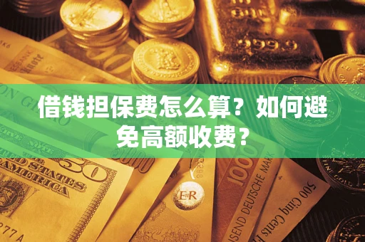 武汉借钱担保费怎么算？如何避免高额收费？