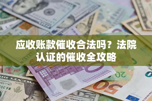武汉应收账款催收合法吗？法院认证的催收全攻略