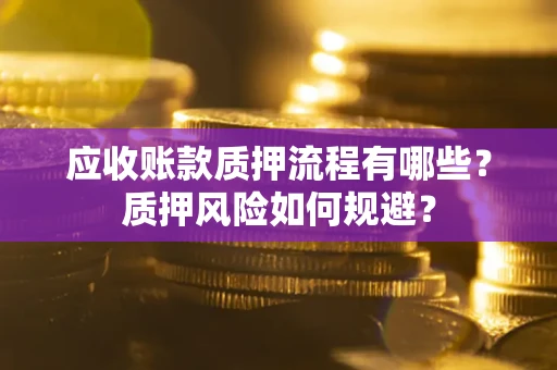 武汉应收账款质押流程有哪些？质押风险如何规避？