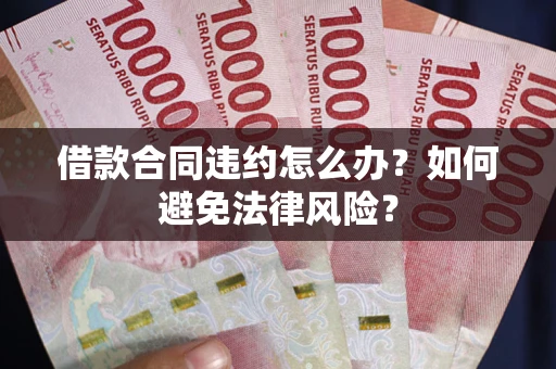 武汉借款合同违约怎么办？如何避免法律风险？