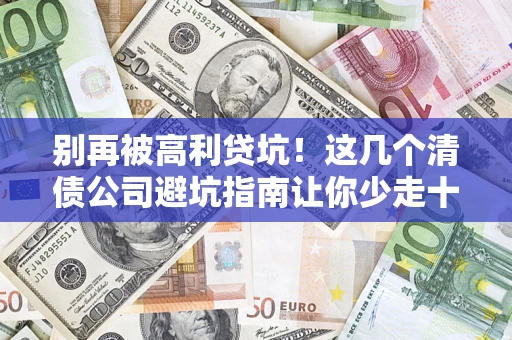 武汉别再被高利贷坑！这几个清债公司避坑指南让你少走十年弯路
