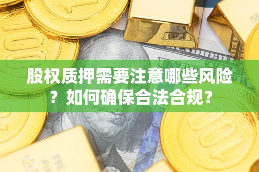 武汉股权质押需要注意哪些风险？如何确保合法合规？