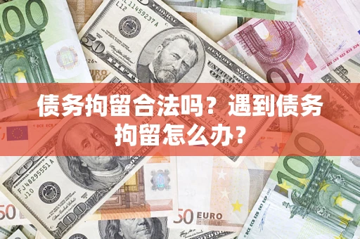武汉债务拘留合法吗？遇到债务拘留怎么办？