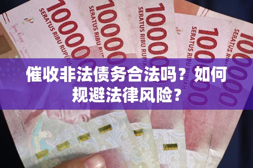 武汉催收非法债务合法吗？如何规避法律风险？