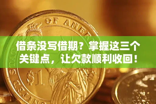 武汉借条没写借期？掌握这三个关键点，让欠款顺利收回！