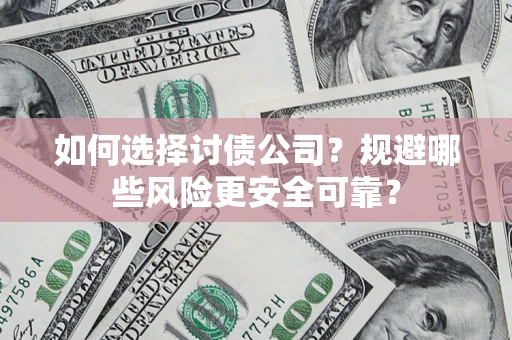 武汉如何选择讨债公司？规避哪些风险更安全可靠？