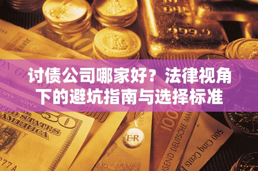 武汉讨债公司哪家好？法律视角下的避坑指南与选择标准