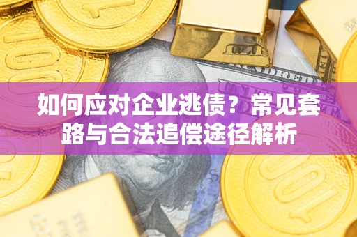 武汉如何应对企业逃债？常见套路与合法追偿途径解析