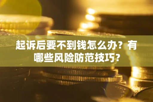 武汉起诉后要不到钱怎么办?有哪些风险防范技巧? 武汉起诉后要不到钱怎么办?有哪些风险防范技巧?