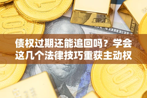 武汉债权过期还能追回吗？学会这几个法律技巧重获主动权